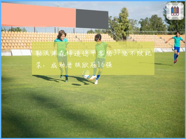 勒沃库森缔造德甲客场37场不败纪录，成功晋级欧冠16强