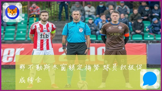 那不勒斯冬窗锁定梅努 球员积极促成转会