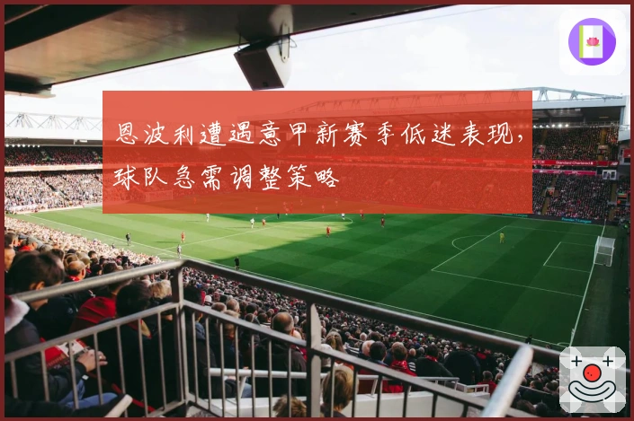 恩波利遭遇意甲新赛季低迷表现，球队急需调整策略