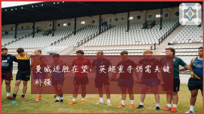 曼城连胜在望，英超重夺仍需关键补强