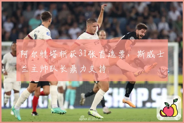 阿尔特塔斩获31张首选票，斯威士兰主帅队长鼎力支持