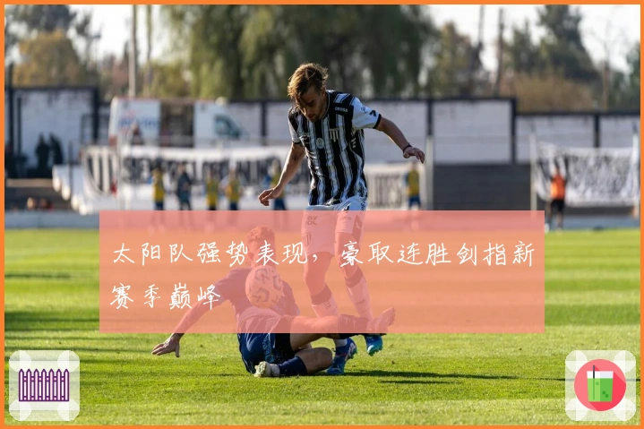 太阳队强势表现，豪取连胜剑指新赛季巅峰