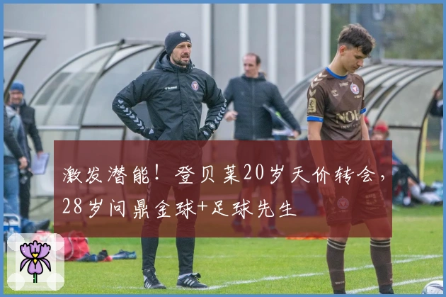 激发潜能！登贝莱20岁天价转会，28岁问鼎金球+足球先生