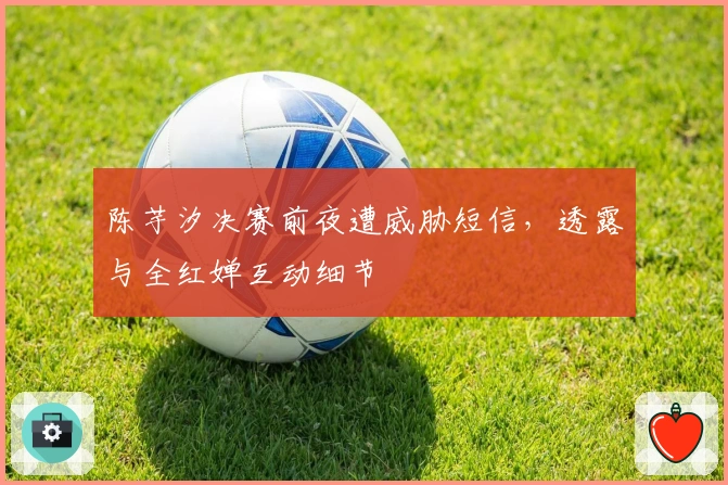 陈芋汐决赛前夜遭威胁短信，透露与全红婵互动细节