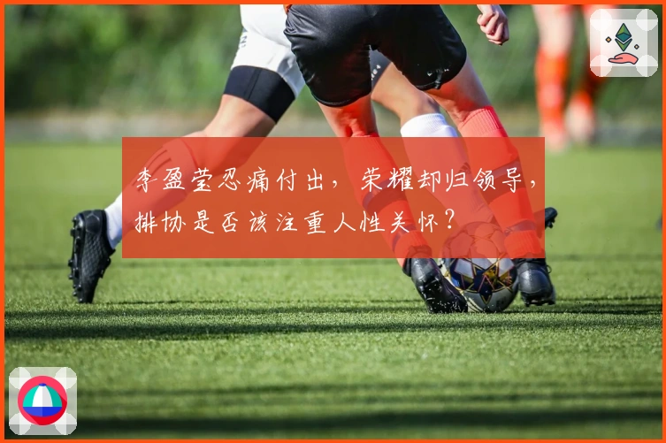 李盈莹忍痛付出，荣耀却归领导，排协是否该注重人性关怀？