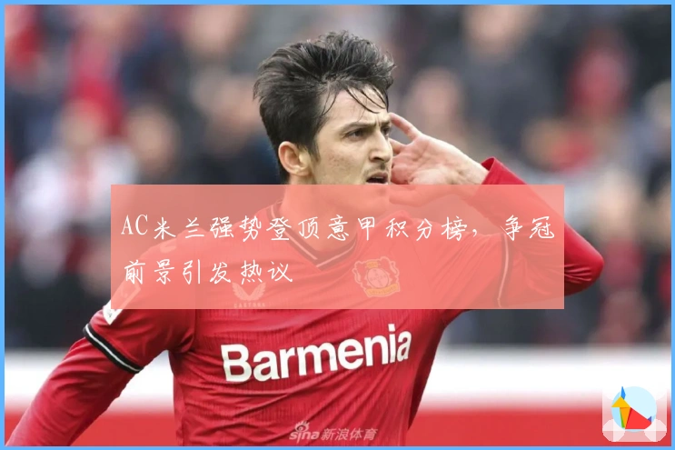 AC米兰强势登顶意甲积分榜，争冠前景引发热议